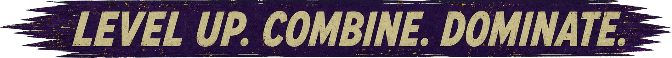 Level up. Combine. Dominate.